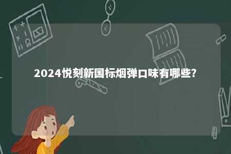 2024悦刻新国标烟弹口味有哪些
？ 